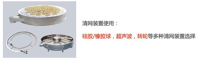 搖擺篩清網(wǎng)裝置使用：硅膠/橡膠球，超聲波，轉(zhuǎn)輪等多種清網(wǎng)裝置選擇。